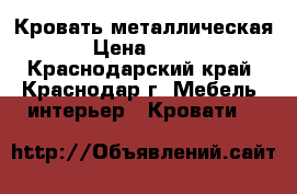 Кровать металлическая › Цена ­ 500 - Краснодарский край, Краснодар г. Мебель, интерьер » Кровати   